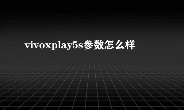 vivoxplay5s参数怎么样