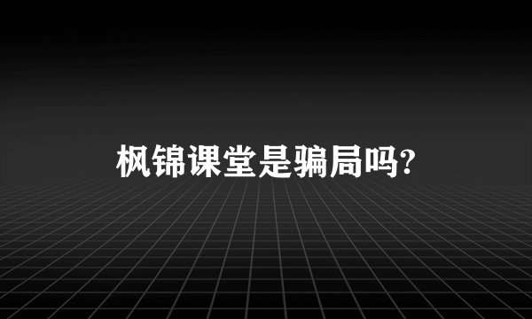 枫锦课堂是骗局吗?