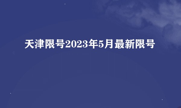 天津限号2023年5月最新限号