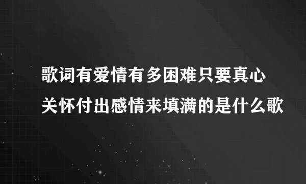 歌词有爱情有多困难只要真心关怀付出感情来填满的是什么歌
