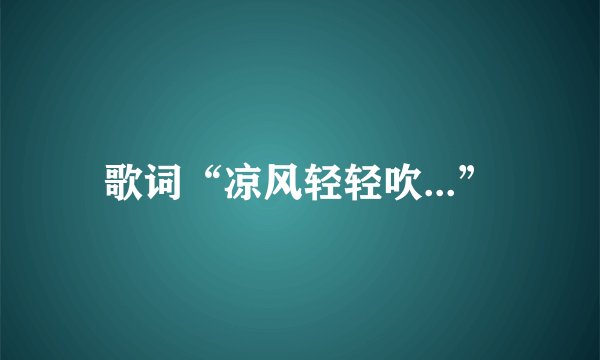 歌词“凉风轻轻吹...”