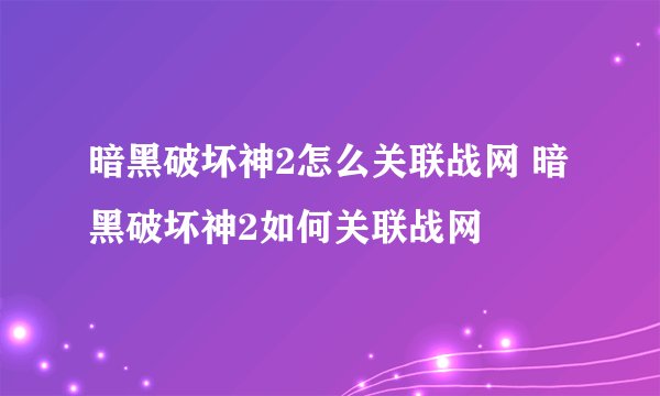 暗黑破坏神2怎么关联战网 暗黑破坏神2如何关联战网
