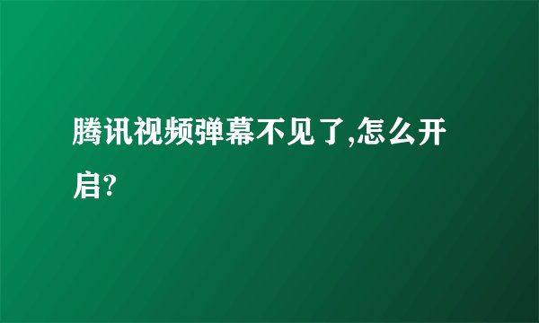 腾讯视频弹幕不见了,怎么开启?