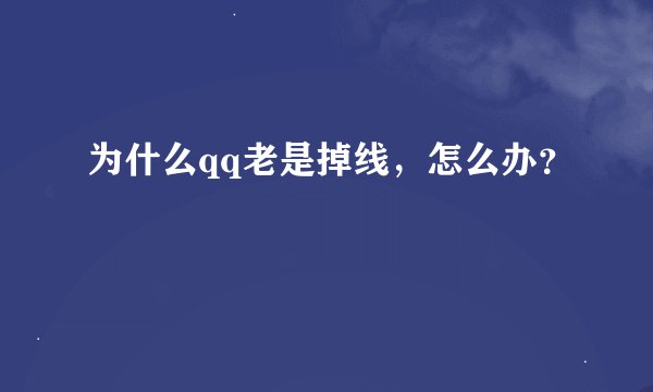 为什么qq老是掉线，怎么办？