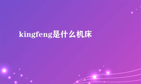 kingfeng是什么机床