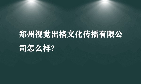 郑州视觉出格文化传播有限公司怎么样?