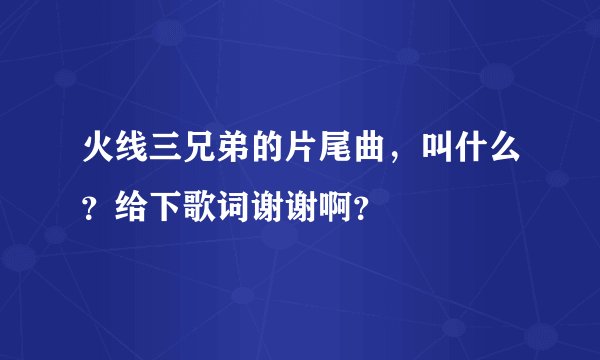 火线三兄弟的片尾曲，叫什么？给下歌词谢谢啊？