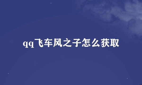 qq飞车风之子怎么获取