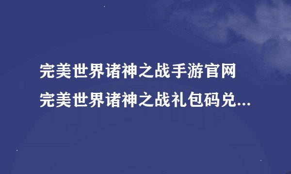完美世界诸神之战手游官网 完美世界诸神之战礼包码兑换码2023