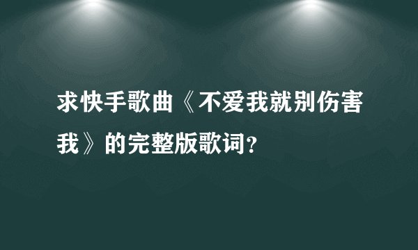 求快手歌曲《不爱我就别伤害我》的完整版歌词？
