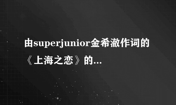 由superjunior金希澈作词的《上海之恋》的中文大意