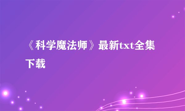 《科学魔法师》最新txt全集下载