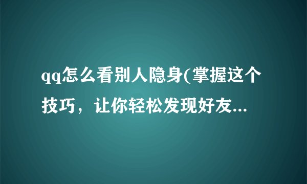 qq怎么看别人隐身(掌握这个技巧，让你轻松发现好友的在线状态)