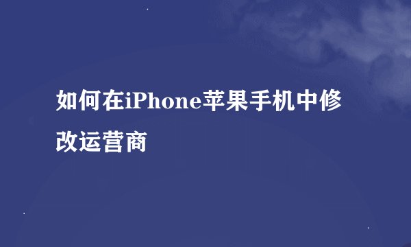 如何在iPhone苹果手机中修改运营商