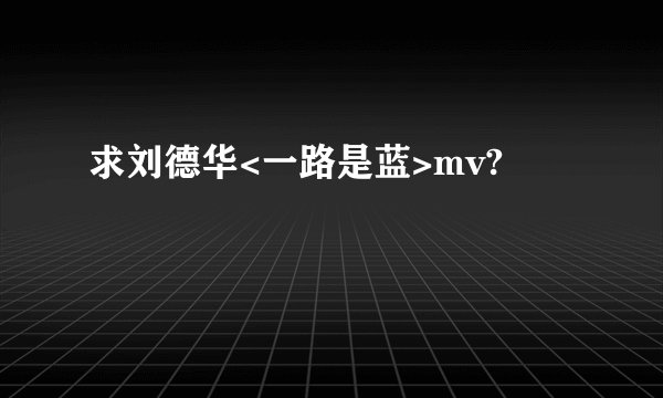 求刘德华<一路是蓝>mv?