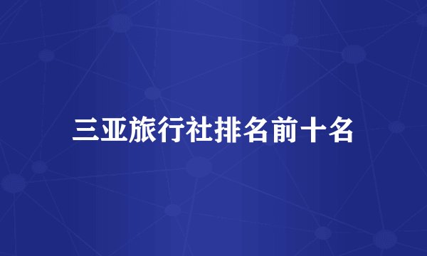 三亚旅行社排名前十名