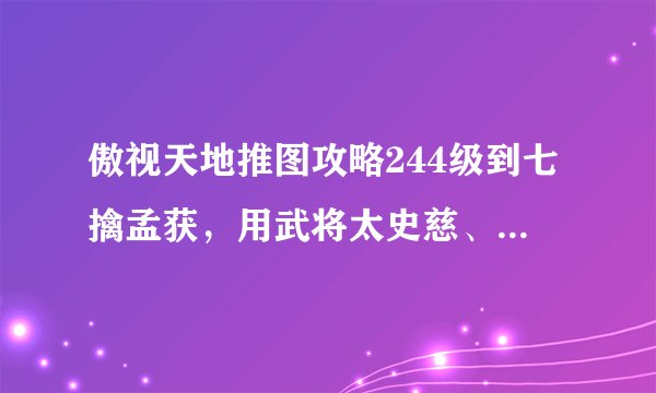 傲视天地推图攻略244级到七擒孟获，用武将太史慈、项羽、吕布、张良、赵云