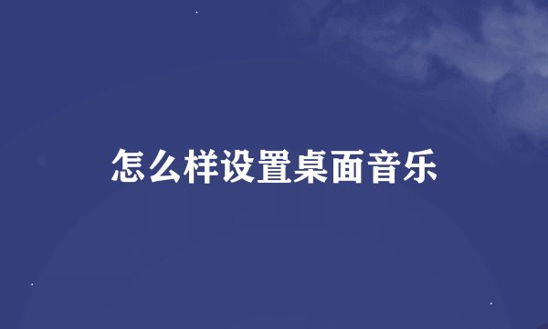 怎么样设置桌面音乐