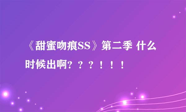 《甜蜜吻痕SS》第二季 什么时候出啊？？？！！！