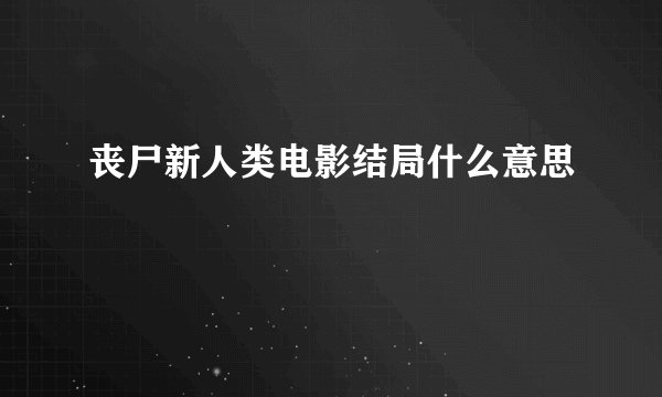 丧尸新人类电影结局什么意思