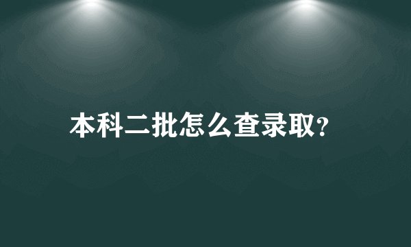 本科二批怎么查录取？