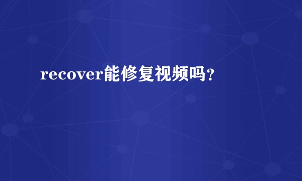 recover能修复视频吗？