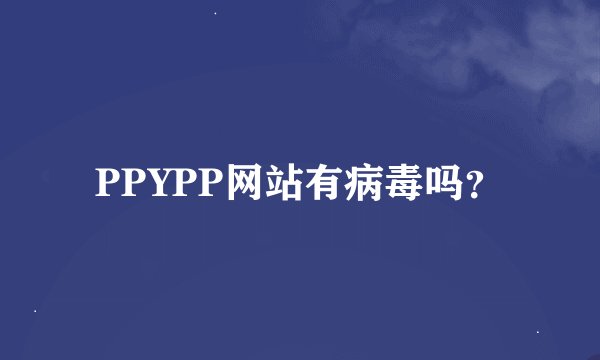 PPYPP网站有病毒吗？