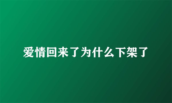 爱情回来了为什么下架了