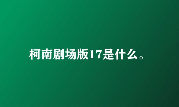 柯南剧场版17是什么。