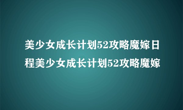 美少女成长计划52攻略魔嫁日程美少女成长计划52攻略魔嫁