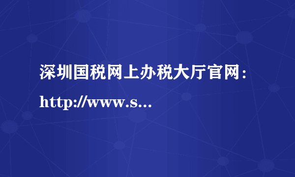 深圳国税网上办税大厅官网:http://www.sztax.gov.cn/