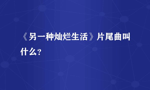 《另一种灿烂生活》片尾曲叫什么？