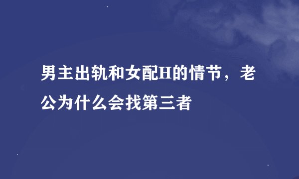 男主出轨和女配H的情节，老公为什么会找第三者