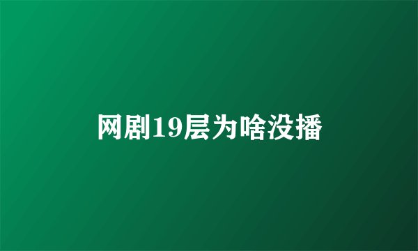 网剧19层为啥没播