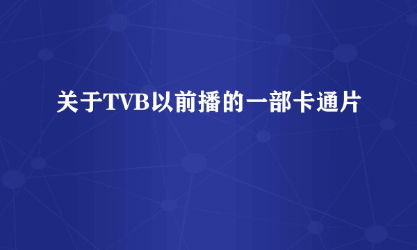 关于TVB以前播的一部卡通片