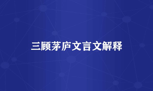 三顾茅庐文言文解释