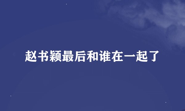 赵书颖最后和谁在一起了