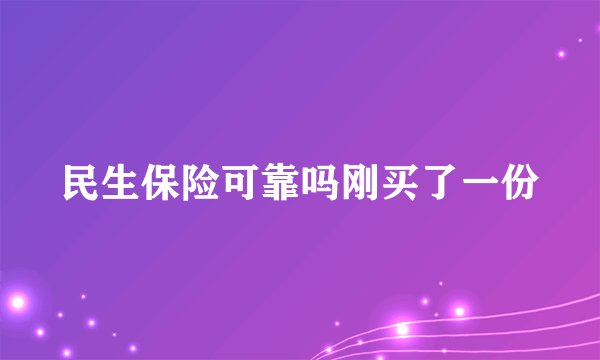 民生保险可靠吗刚买了一份