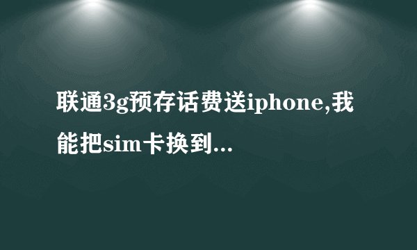 联通3g预存话费送iphone,我能把sim卡换到别的手机上用吗？