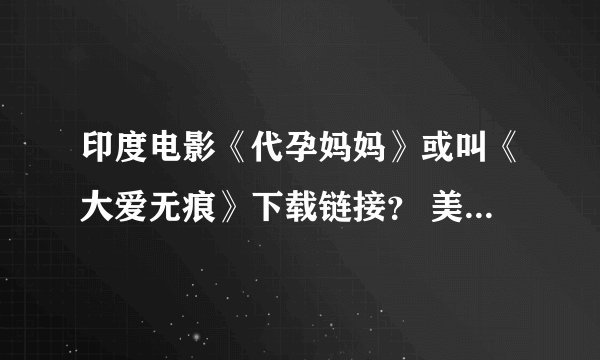 印度电影《代孕妈妈》或叫《大爱无痕》下载链接？ 美国电影《宛若天堂》下载链接？