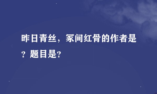 昨日青丝，冢间红骨的作者是？题目是？