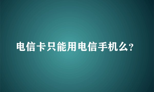 电信卡只能用电信手机么？