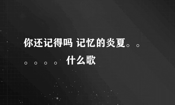 你还记得吗 记忆的炎夏。。。。。。 什么歌