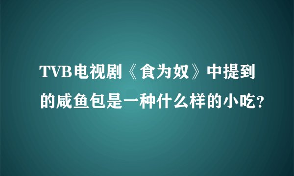 TVB电视剧《食为奴》中提到的咸鱼包是一种什么样的小吃？