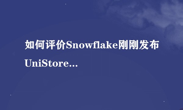 如何评价Snowflake刚刚发布UniStore存储引擎？