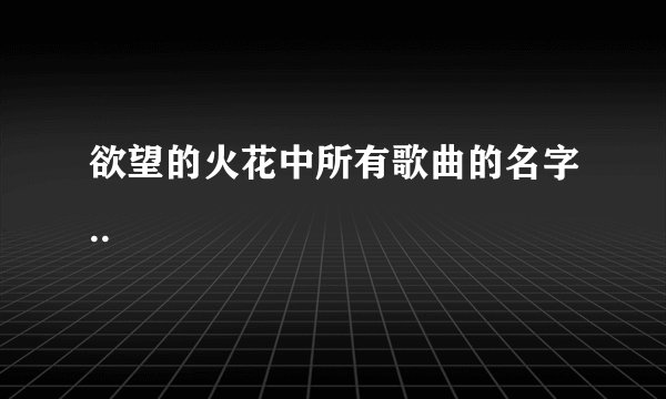 欲望的火花中所有歌曲的名字..