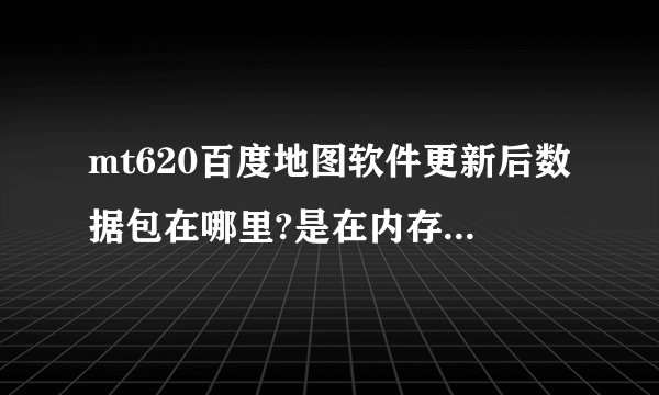 mt620百度地图软件更新后数据包在哪里?是在内存还是在卡里？