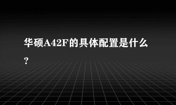 华硕A42F的具体配置是什么？