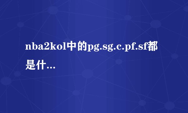 nba2kol中的pg.sg.c.pf.sf都是什么意思???