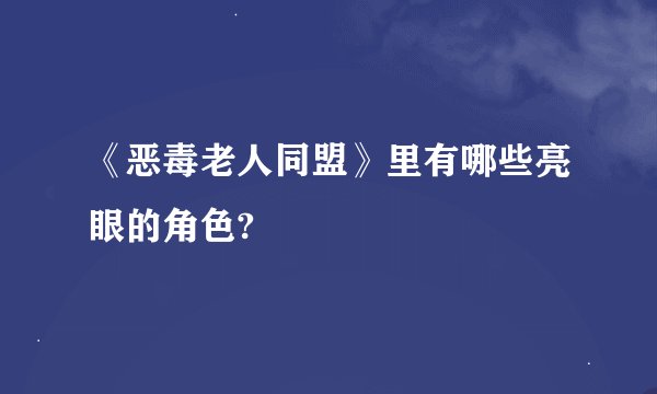 《恶毒老人同盟》里有哪些亮眼的角色?